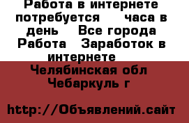 Работа в интернете,потребуется 2-3 часа в день! - Все города Работа » Заработок в интернете   . Челябинская обл.,Чебаркуль г.
